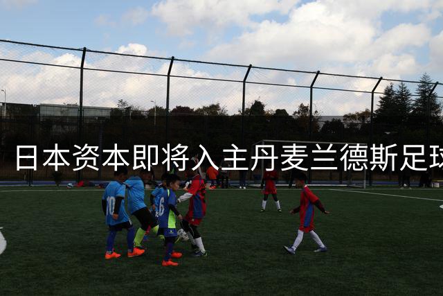 日本资本即将入主丹麦兰德斯足球俱乐部